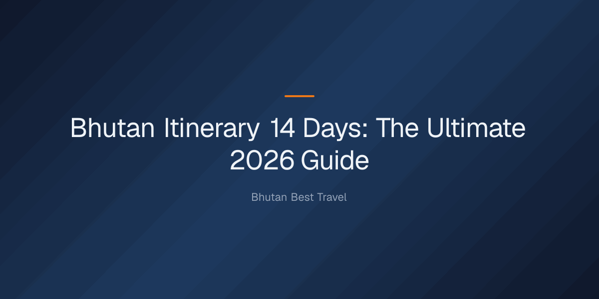 bhutan-itinerary-14-days-1780127276093 bhutan itinerary 14 days — Bhutan Itinerary 14 Days: The Ultimate 2026 Guide