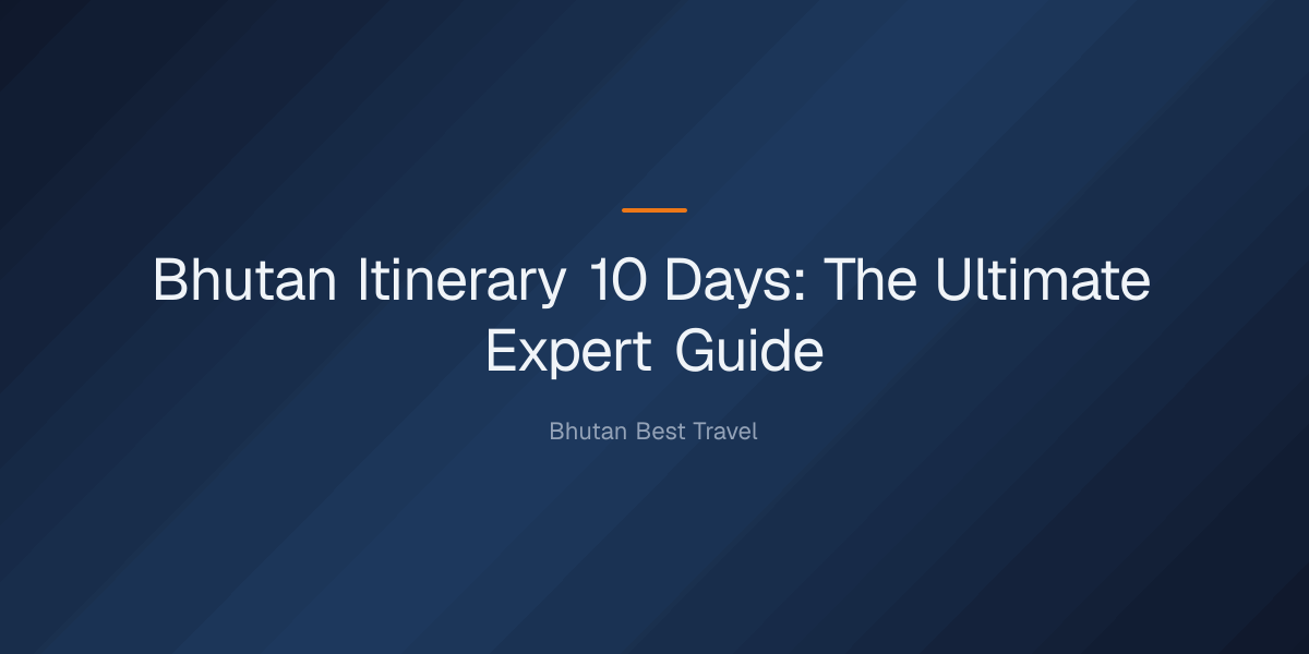 bhutan itinerary 10 days — Bhutan Itinerary 10 Days: The Ultimate Expert Guide