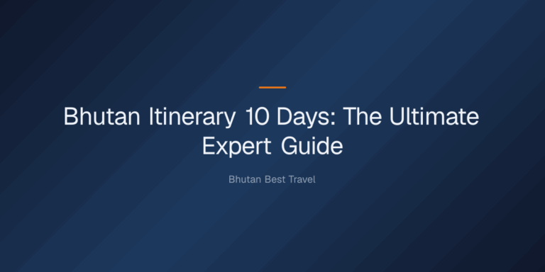bhutan itinerary 10 days — Bhutan Itinerary 10 Days: The Ultimate Expert Guide