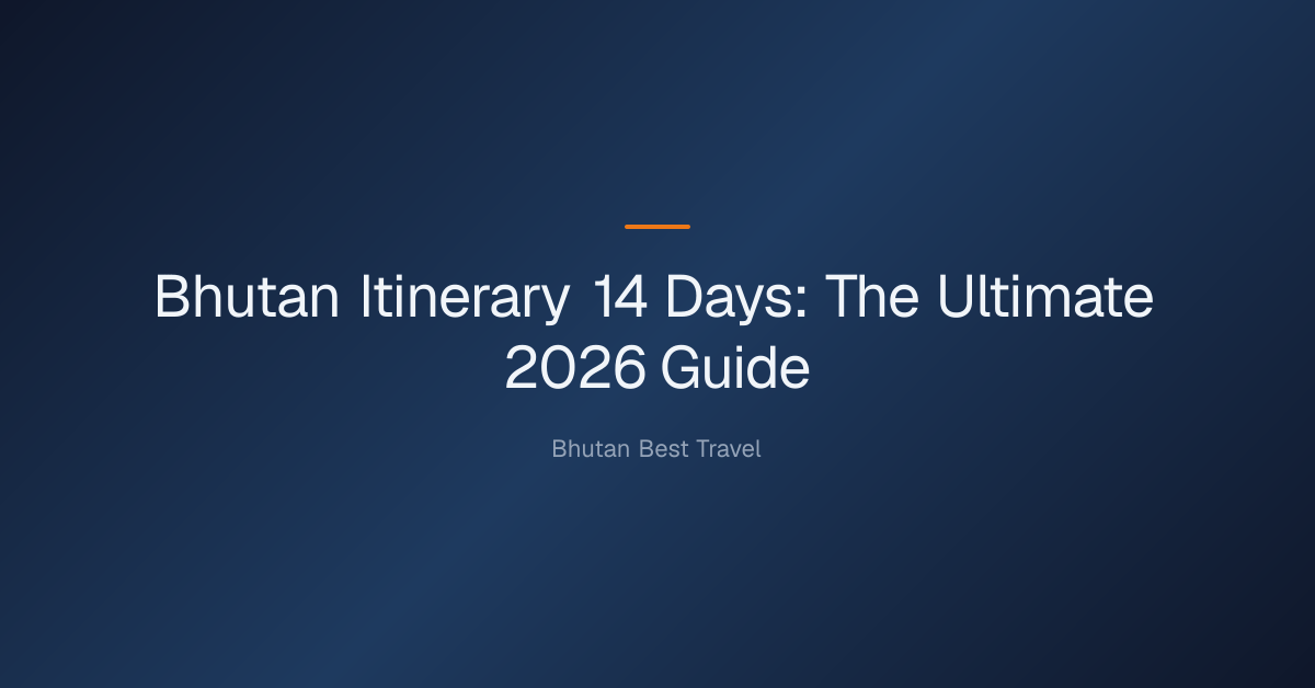 bhutan itinerary 14 days — Bhutan Itinerary 14 Days: The Ultimate 2026 Guide