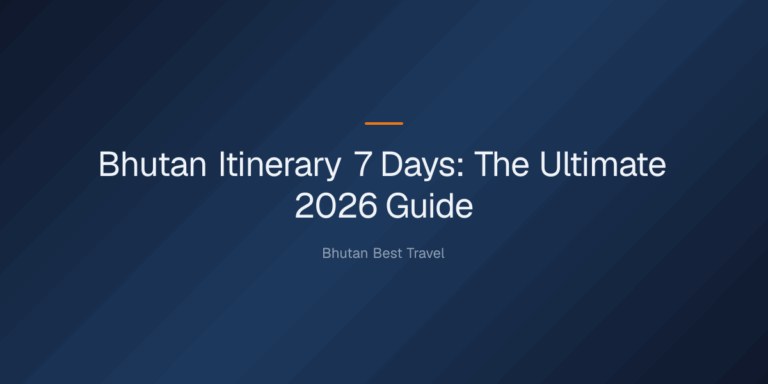 bhutan itinerary 7 days — Bhutan Itinerary 7 Days: The Ultimate 2026 Guide