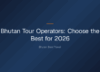 bhutan tour operators — Bhutan Tour Operators: Choose the Best for 2026