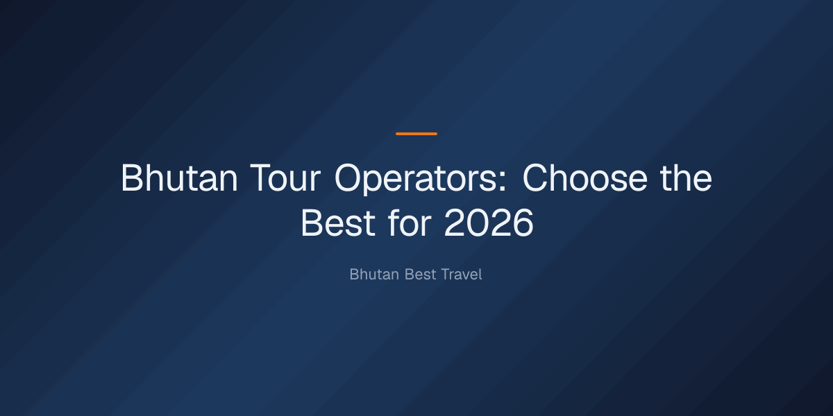 bhutan tour operators — Bhutan Tour Operators: Choose the Best for 2026