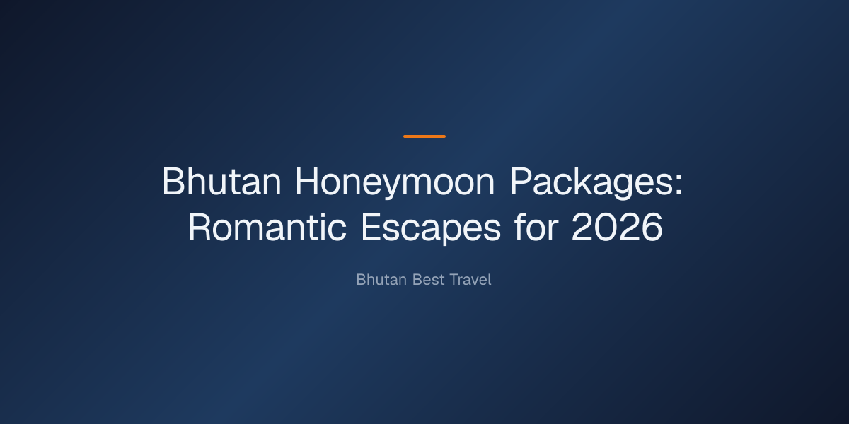 bhutan honeymoon packages — Bhutan Honeymoon Packages: Romantic Escapes for 2026