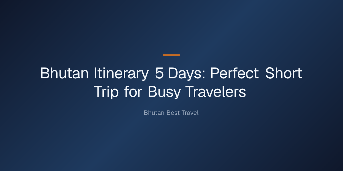Bhutan Itinerary 5 Days: The Perfect Short Trip for Busy Travelers — Bhutan Itinerary 5 Days: Perfect Short Trip for Busy Tra