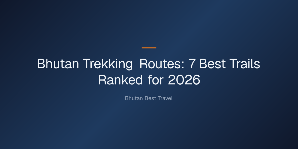 Bhutan trekking routes — Bhutan Trekking Routes: 7 Best Trails Ranked for 2026